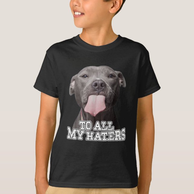 To All My Haters Pitbull Dog 211 T-Shirt (Front)