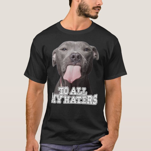 To All My Haters Pitbull Dog    T-Shirt (Front)