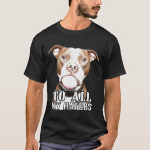 To All My Haters Pitbull Pittie Dog Advocate Men W T-Shirt