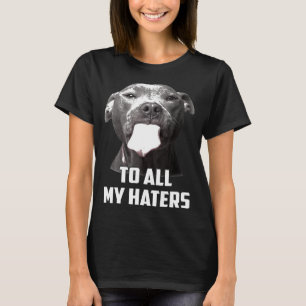 To All My Haters Pitbull T-Shirt