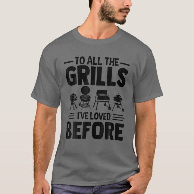 To All The Grills I've Loved Before BBQ Grill T-Shirt (Front)