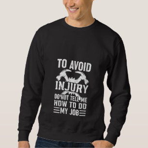 To Avoid Injury Do Not Tell Me How To Do My Job - Sweatshirt
