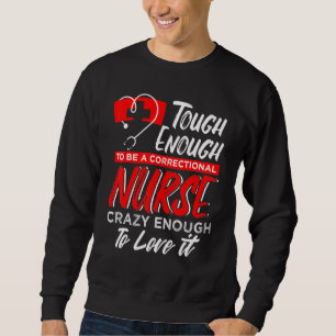 To Be A Correctional Nurse Crazy Enough To Love It Sweatshirt