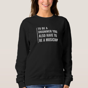 To Be A Drummer You Have To Be A Musician Drummer Sweatshirt