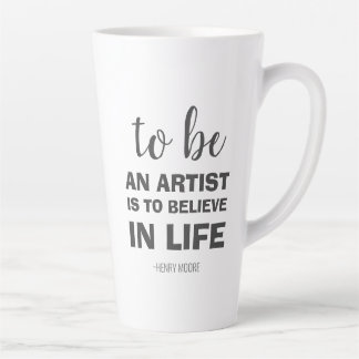 To be an artist is to believe in life latte mug