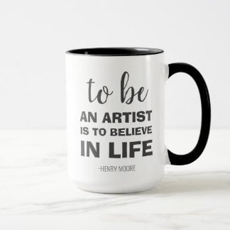 To be an artist is to believe in life mug
