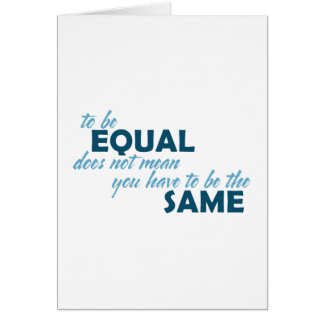 To be Equal does not mean you have to be the Same