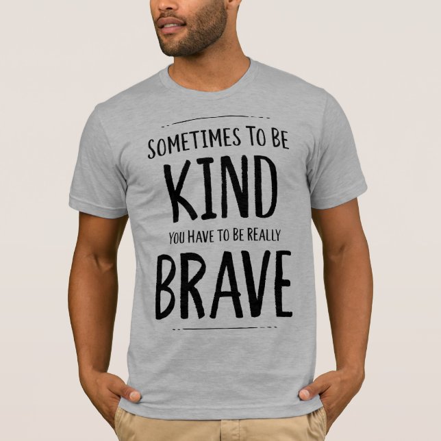 To Be Kind Is Sometimes Brave T-Shirt (Front)