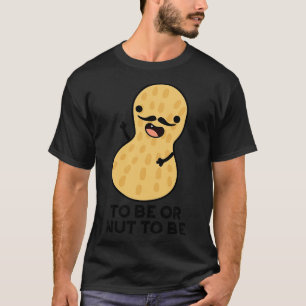 To Be Or Nut To Be Funny Peanut Puns 1 T-Shirt