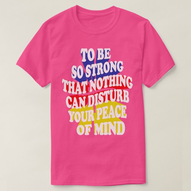 to be so strong that nothing can disturb your peac T-Shirt (Design Front)