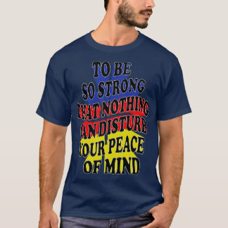 to be so strong that nothing can disturb your peac T-Shirt