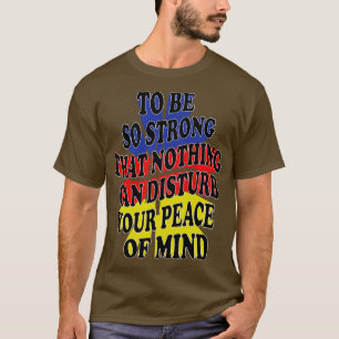 to be so strong that nothing can disturb your peac T-Shirt
