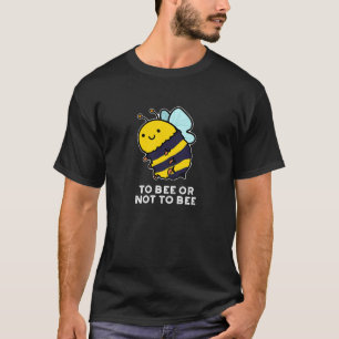 To Bee Or Not To Bee Funny Insect Pun Dark BG T-Shirt