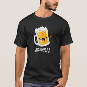 To Beer Or Not To Beer Funny Drink Pun Dark BG T-Shirt