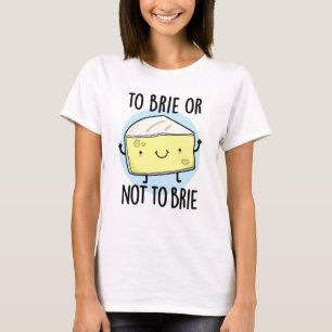 To Brie Or Not To Brie Funny Cheese Pun T-Shirt