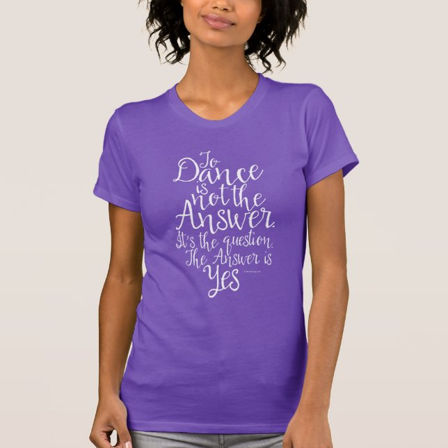 To Dance Is Not The Answer T-Shirt (Front)