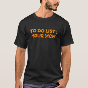 To Do List Your Mum Meme Sarcastic Saying T-Shirt