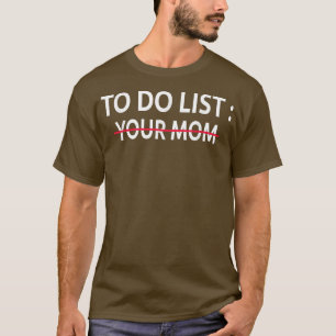 To Do List Your Mum Sarcastic Funny saying Gift Id T-Shirt