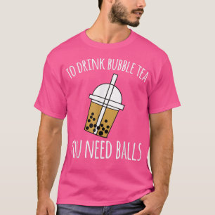 To Drink Bubble Tea You Need Balls Boba T-Shirt