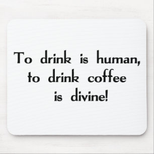 To Drink is Human, To Drink Coffee is Divine! Mouse Mat