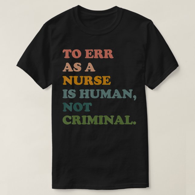 To Err As A Nurse Is Human Not Criminal Save Nursi T-Shirt (Design Front)