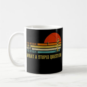 To Fish Or Not To Fish What A Stupid Question Coffee Mug