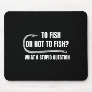 To Fish Or Not To Fish What A Stupid Question Funn Mouse Mat
