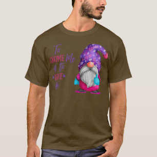 To gnome me is to love me  T-Shirt