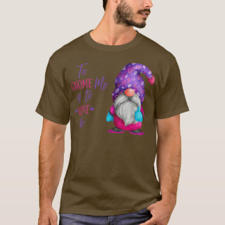 To gnome me is to love me  T-Shirt