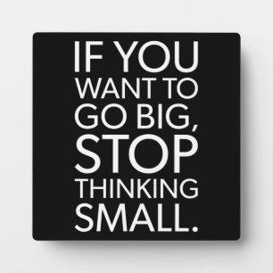 To Go Big, Stop Thinking Small - Motivational Plaque