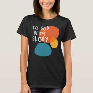 To God Be The Glory - Uplifting Christian Quote T-Shirt