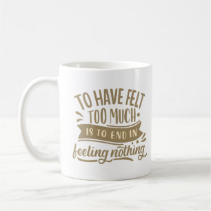 TO HAVE FELT TOO MICH IS TO END IN FELLING NOTHING COFFEE MUG