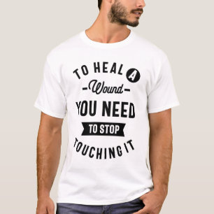 To Heal a Wound, You Need To Stop Touching It T-Shirt