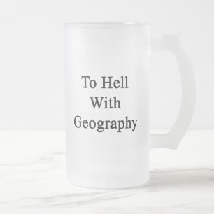 To Hell With Geography Frosted Glass Beer Mug