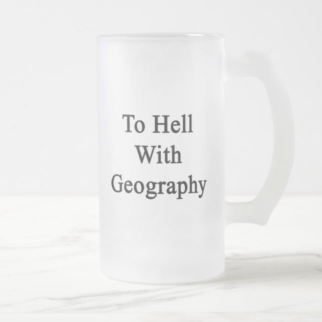 To Hell With Geography Frosted Glass Beer Mug (Right)