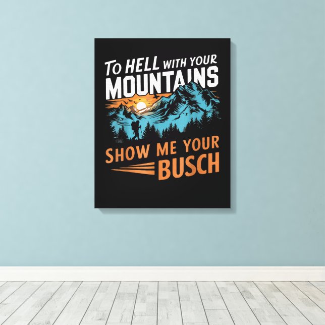 to Hell with Your Mountains Show me Your Busch Canvas Print (Insitu(Wood Floor))