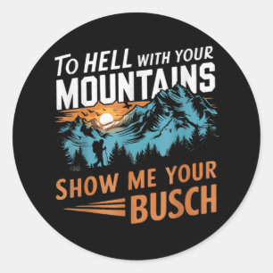 to Hell with Your Mountains Show me Your Busch Classic Round Sticker