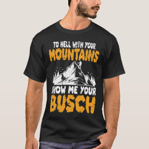 To Hell with Your Mountains Show me Your Busch Fun T-Shirt