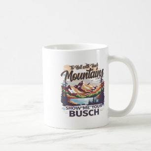 To Hell With Your Mountains Show Me Your Busch Hum Coffee Mug