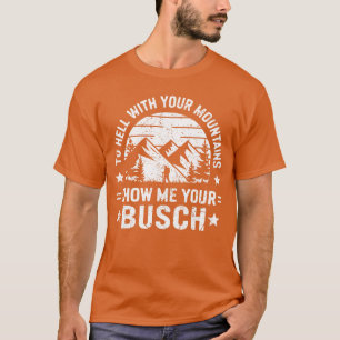 to Hell with Your Mountains Show me Your Busch Hum T-Shirt