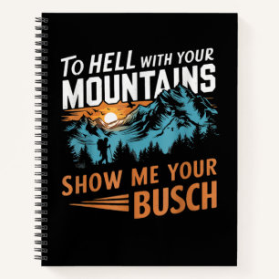 to Hell with Your Mountains Show me Your Busch Notebook