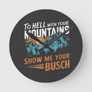to Hell with Your Mountains Show me Your Busch Round Clock