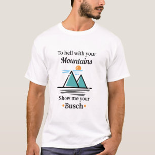 To hell with your mountains show me your busch T-Shirt