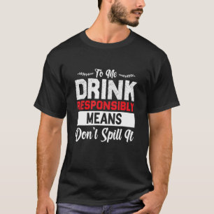 To Me Drink Responsibly Means Don Spill It Funny D T-Shirt
