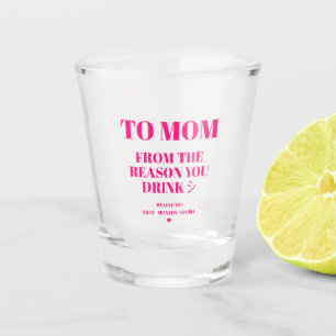 TO MOM FROM THE REASON YOU DRINK SHOT GLASS