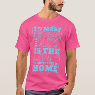 To Most The Sky Is The Limit To Me The Sky Is Home T-Shirt