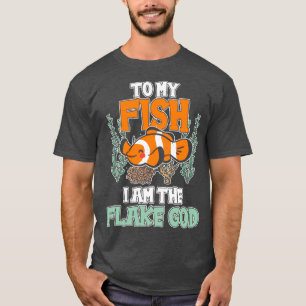 To my Fish I am the Flake God Aquarist Gift 11 T-Shirt