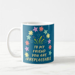 to My Friend You Are Irreplaceable Coffee Mug