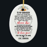To My Grandson From Grandma with Custom Name Ceramic Tree Decoration<br><div class="desc">To My Grandson I Want You To believe deep in your heart that you are capable of achieving anything you put your mind to and that you will never lose you either win or learn just go forth and aim for the skies I can't promise to be here for the...</div>