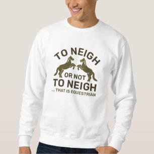 To Neigh Or Not To Neigh That Is Equestrian Sweatshirt